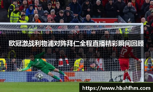 欧冠激战利物浦对阵拜仁全程直播精彩瞬间回顾