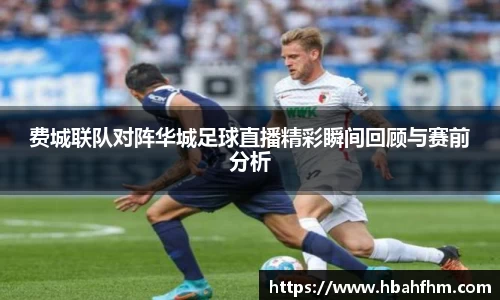 费城联队对阵华城足球直播精彩瞬间回顾与赛前分析