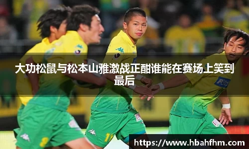 大功松鼠与松本山雅激战正酣谁能在赛场上笑到最后